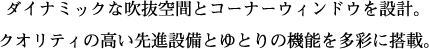 ダイナミックな吹抜空間とコーナーウィンドウを設計。クオリティの高い先進設備とゆとりの機能を多彩に搭載。